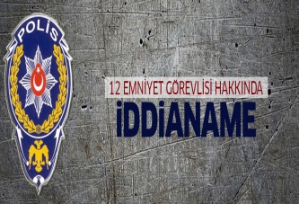 12 emniyet görevlisi hakkında iddianame