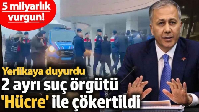 2 ayrı suç örgütü ‘Hücre-8’ ile çökertildi. 5 milyarlık vurgun! Yerlikaya duyurdu