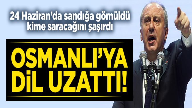 24 Haziranda sandığa gömülen Muharrem İnce Osmanlıyı kötüledi!