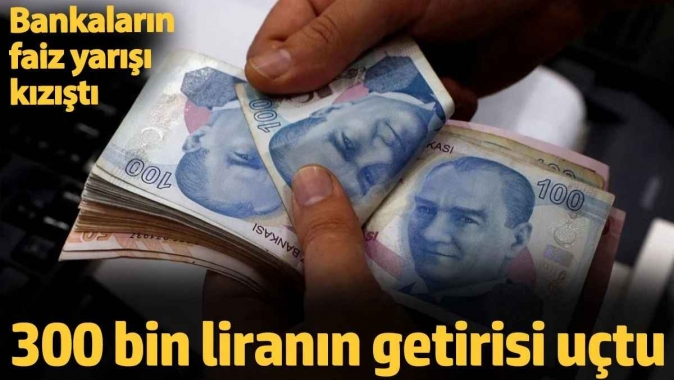 300 bin liranın getirisi uçtu. Bankaların faiz yarışı kızıştı