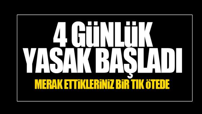 4 günlük yasak başladı!