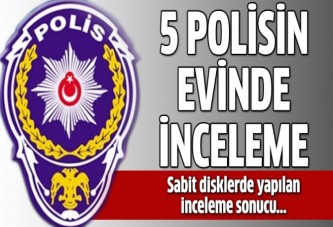 5 polisin evinde inceleme yapıldı