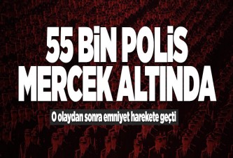 55 bin polis mercek altında.