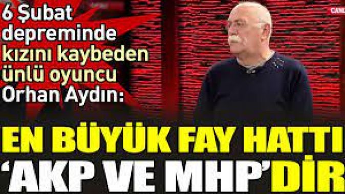 6 Şubat depreminde kızını kaybeden ünlü oyuncu Orhan Aydın. ‘En büyük fay hattı AKP ve MHP’dir.