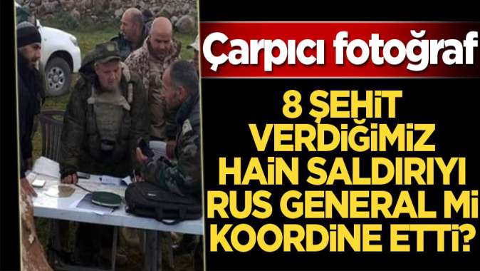 8 şehit verdiğimiz hain saldırıyı Rus general mi koordine etti? Çarpıcı fotoğraf