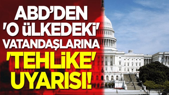 ABD’den o ülkedeki vatandaşlarına tehlike uyarısı!