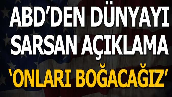 ABDden dünyayı sarsan açıklama! Onları boğacağız...