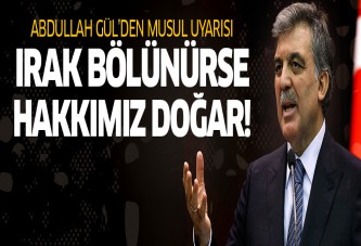 Abdullah Gül: Irak bölünürse, hakkımız doğar