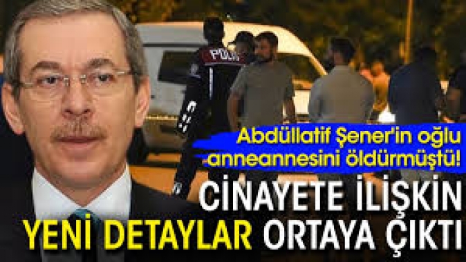 Abdüllatif Şenerin oğlu anneannesini öldürmüştü! Cinayete ilişkin yeni detaylar ortaya çıktı