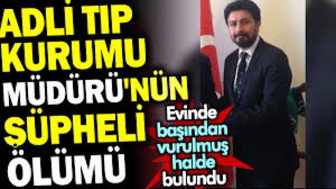 Adli Tıp Kurumu Müdürünün şüpheli ölümü. Evinde başından vurulmuş halde bulundu