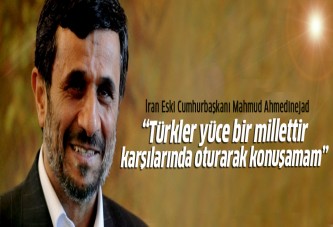 Ahmedinejad: Türk milleti karşısında oturarak konuşamam