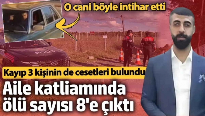 Aile katliamında ölü sayısı 8'e çıktı. Kayıp 3 kişinin de cesetleri bulundu