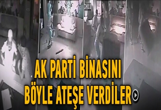 AK Parti'nin binasını böyle yaktılar!