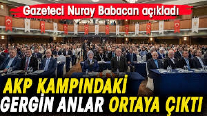 AKP kampındaki gergin anlar ortaya çıktı. Gazeteci Nuray Babacan açıkladı