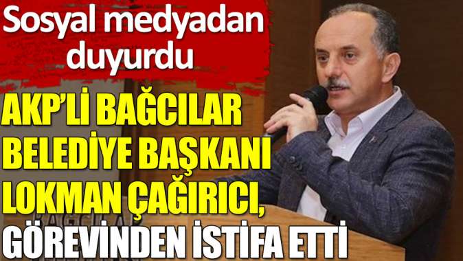 AKP’li Bağcılar Belediye Başkanı Lokman Çağırıcı, görevinden istifa etti