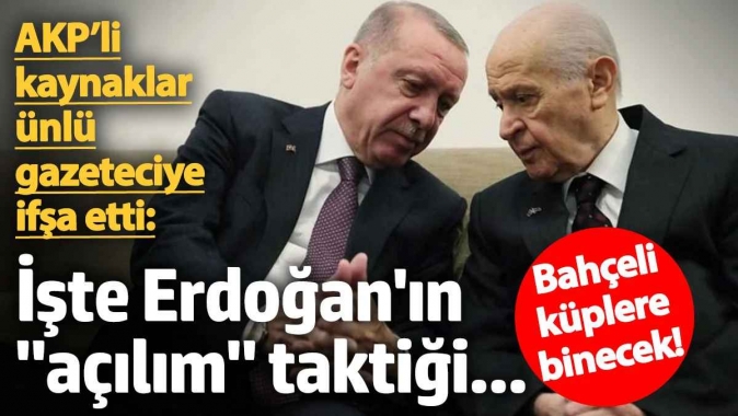 AKP’li kaynaklar Erdoğan’ın “açılım” taktiğini ünlü gazeteciye ifşa etti! Bahçeli küplere binecek