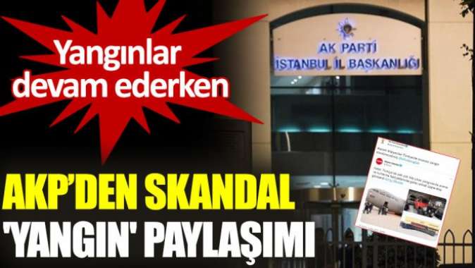 AKP, sosyal medyada tepki çeken yangın paylaşımını sildi