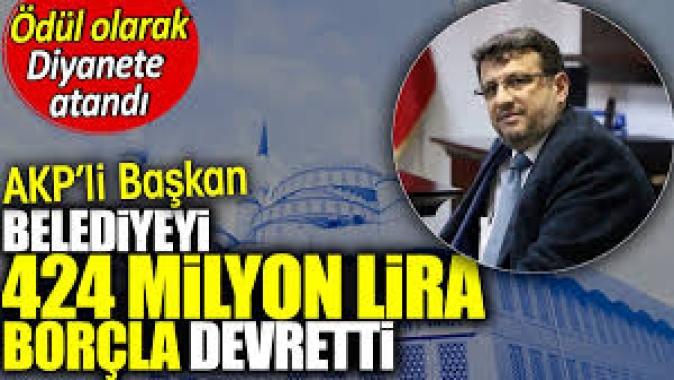 AKPli başkan belediyeyi borçla devredince ödül olarak Diyanete atandı