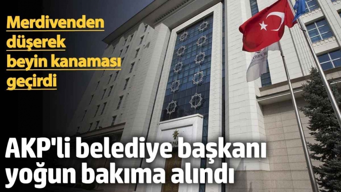 AKPli belediye başkanı yoğun bakıma alındı