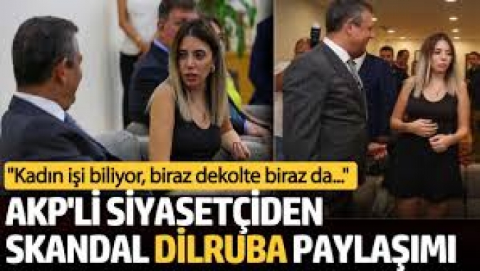 AKPli siyasetçiden skandal Dilruba paylaşımı: Kadın işi biliyor, biraz dekolte biraz da...