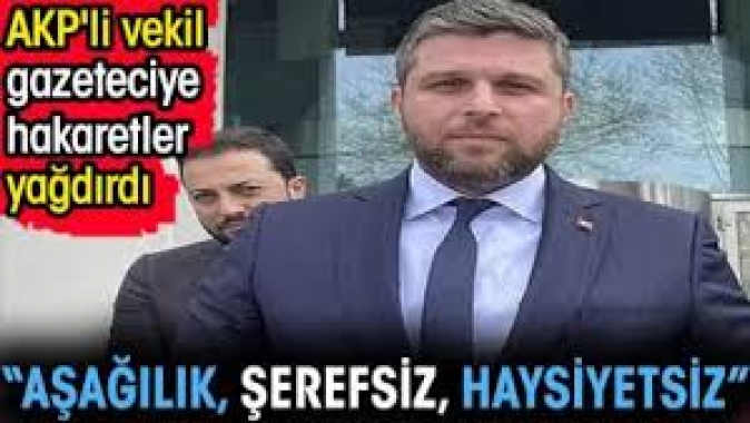 AKPli vekil gazeteciye hakaretler yağdırdı. Aşağılık şerefsiz haysiyetsiz