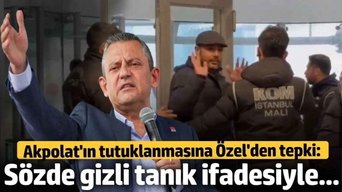 Akpolat'ın tutuklanmasına Özgür Özel'den tepki: Sözde gizli tanık ifadesiyle...