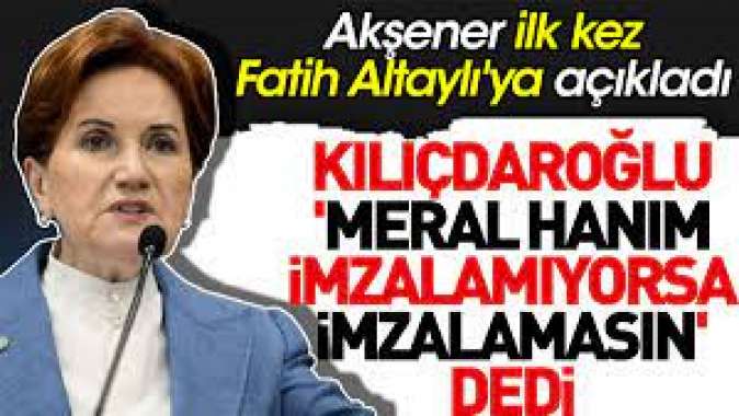 Akşener ilk kez Fatih Altaylıya açıkladı: Kılıçdaroğlu, Meral Hanım imzalamıyorsa imzalamasın dedi