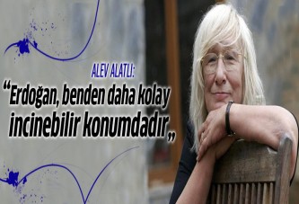 Alev Alatlı: Erdoğan bir siyasi, daha kolay incinebilir