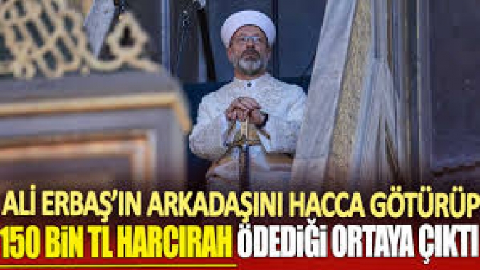 Ali Erbaşın arkadaşını hacca götürüp 150 bin TL harcırah ödediği ortaya çıktı