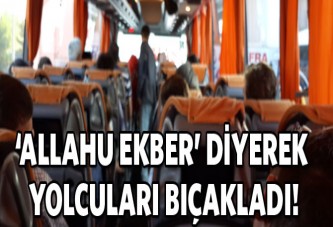 'Allahu ekber' diyerek yolcuları bıçakladı