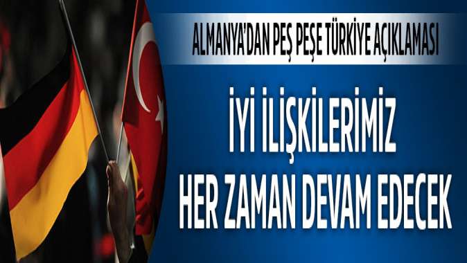 Almanyadan peş peşe Türkiye açıklaması: İyi ilişkilerimiz her zaman devam edecek