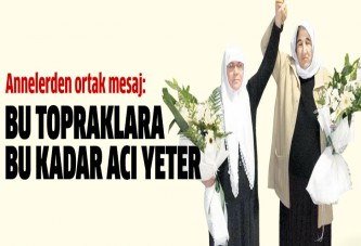 Annelerden ortak mesaj:Bu topraklara bu kadar acı yeter