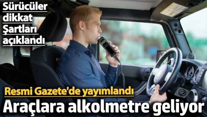 Araçlara alkolmetre geliyor. Şartları açıklandı sürücüler dikkat. Resmi Gazetede yayımlandı