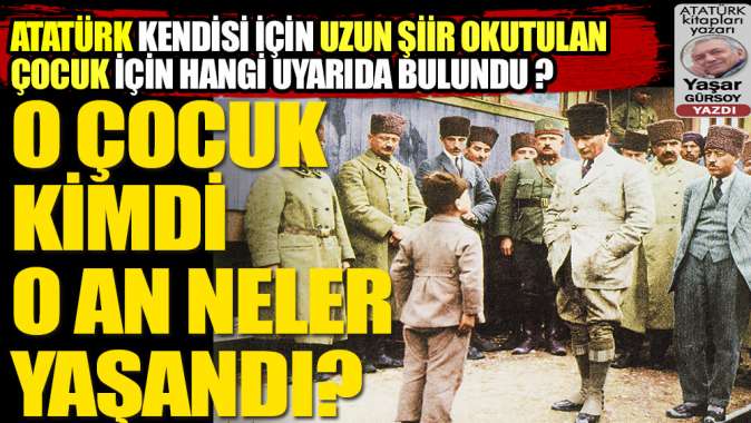 Atatürk kendisi için uzun şiir okutturulan çocuk için hangi uyarıyı yaptı, o anlarda neler yaşandı?