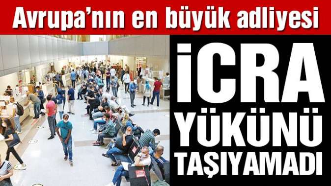 Avrupa’nın en büyük adliyesi icra yükünü taşıyamadı