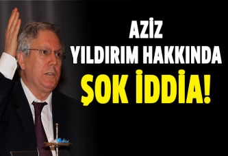 Aziz Yıldırım hakkında şok iddia!