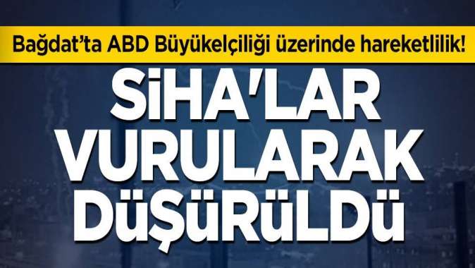 Bağdat’ta ABD Büyükelçiliği üzerinde hareketlilik! SİHAlar vurularak düşürüldü