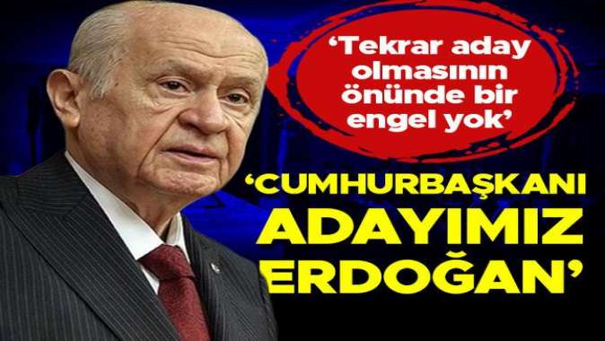 Bahçeli: Cumhurbaşkanı Erdoğanın aday olmasının önünde engel yok