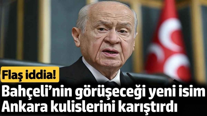 Bahçeli’nin görüşeceği yeni isim Ankara kulislerini karıştırdı. Flaş iddia