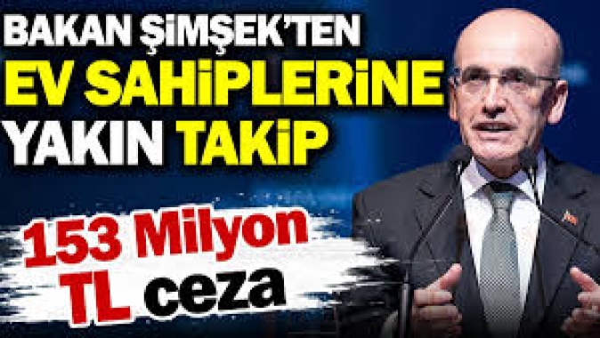 Bakan Şimşekten ev sahiplerine yakın takip. 153 milyon TL ceza