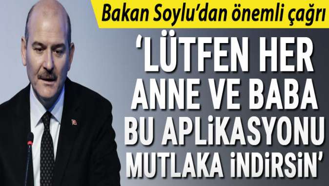 Bakan Soylu: Lütfen her anne ve baba bu aplikasyonu telefonuna indirsin