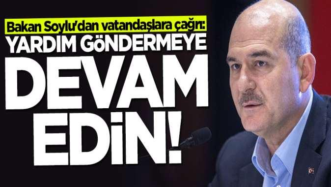 Bakan Süleyman Soyludan vatandaşlara çağrı: Yardım göndermeye devam edin