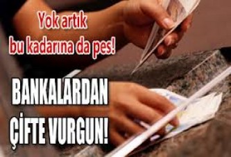 Bankalardan çifte vurgun!