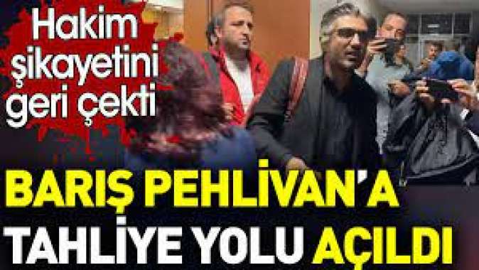 Barış Pehlivan’a tahliye yolu açıldı. Hakim şikayetini geri çekti