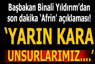 Başbakan Yıldırım'dan son dakika Afrin açıklaması: Yarın kara unsurlarımız...