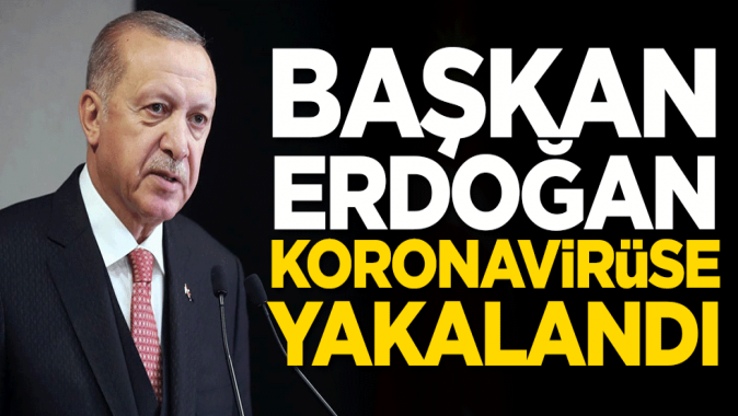 Başkan Erdoğan koronavirüse yakalandı