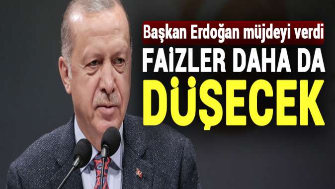 Başkan Erdoğan müjdeyi verdi! Faizler daha da düşecek