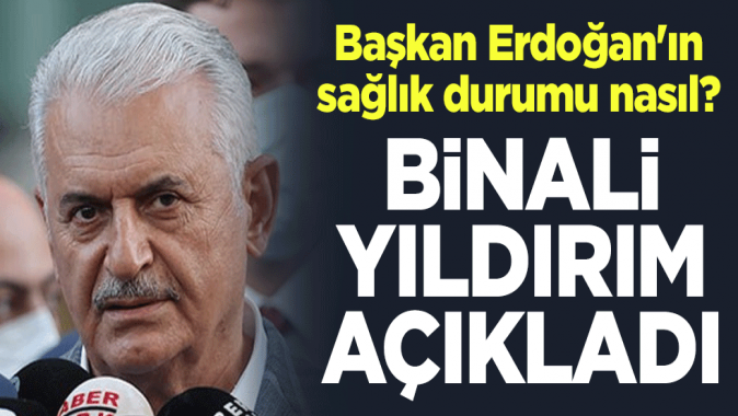 Başkan Erdoğanın sağlık durumu nasıl? Binali Yıldırım açıkladı