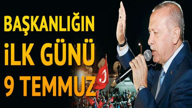 Başkanlığın ilk günü 9 Temmuz