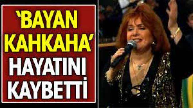 Bayan Kahkaha hayatını kaybetti